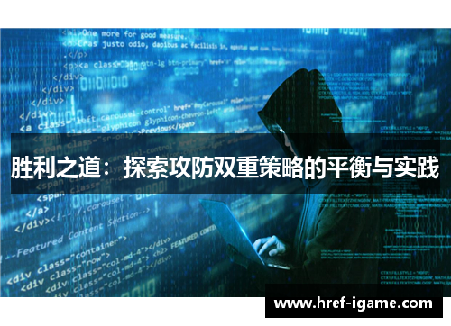 胜利之道:探索攻防双重策略的平衡与实践 胜利之道:探索攻防双重策略的平衡与实践