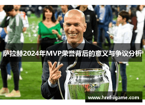 萨拉赫2024年MVP荣誉背后的意义与争议分析 萨拉赫2024年MVP荣誉背后的意义与争议分析