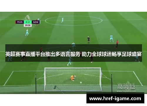 英超赛事直播平台推出多语言服务 助力全球球迷畅享足球盛宴