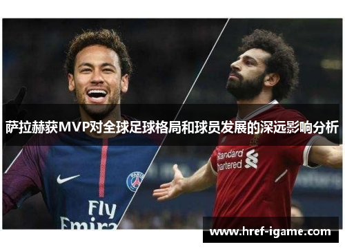 萨拉赫获MVP对全球足球格局和球员发展的深远影响分析