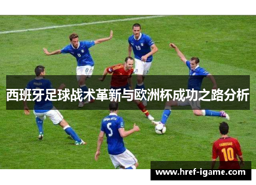 西班牙足球战术革新与欧洲杯成功之路分析 西班牙足球战术革新与欧洲杯成功之路分析