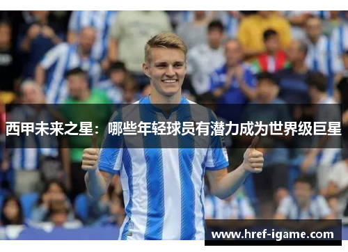 西甲未来之星:哪些年轻球员有潜力成为世界级巨星 西甲未来之星:哪些年轻球员有潜力成为世界级巨星