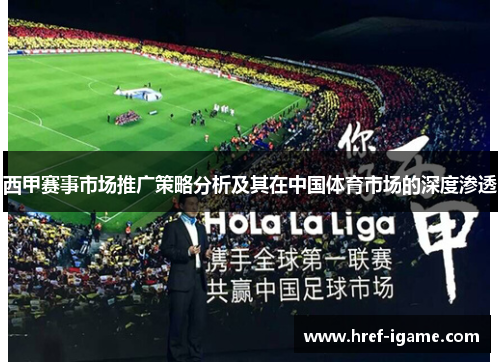 西甲赛事市场推广策略分析及其在中国体育市场的深度渗透 西甲赛事市场推广策略分析及其在中国体育市场的深度渗透