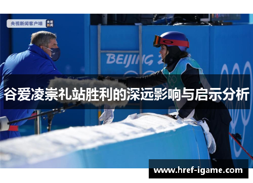 谷爱凌崇礼站胜利的深远影响与启示分析 谷爱凌崇礼站胜利的深远影响与启示分析