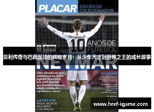 贝利传奇与巴西足球的辉煌岁月:从少年天才到世界之王的成长故事 贝利传奇与巴西足球的辉煌岁月:从少年天才到世界之王的成长故事