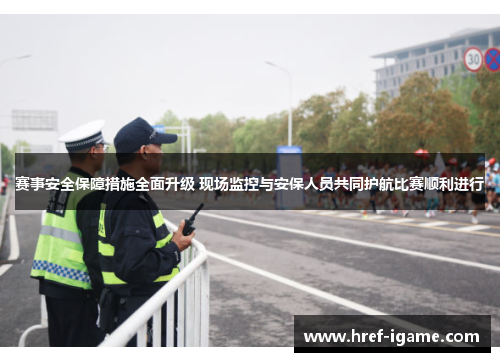 赛事安全保障措施全面升级 现场监控与安保人员共同护航比赛顺利进行 赛事安全保障措施全面升级 现场监控与安保人员共同护航比赛顺利进行
