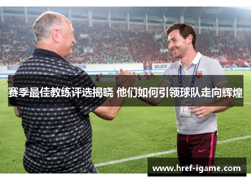 赛季最佳教练评选揭晓 他们如何引领球队走向辉煌 赛季最佳教练评选揭晓 他们如何引领球队走向辉煌