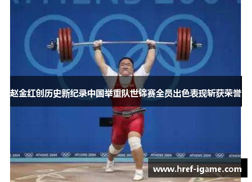 赵金红创历史新纪录中国举重队世锦赛全员出色表现斩获荣誉 赵金红创历史新纪录中国举重队世锦赛全员出色表现斩获荣誉