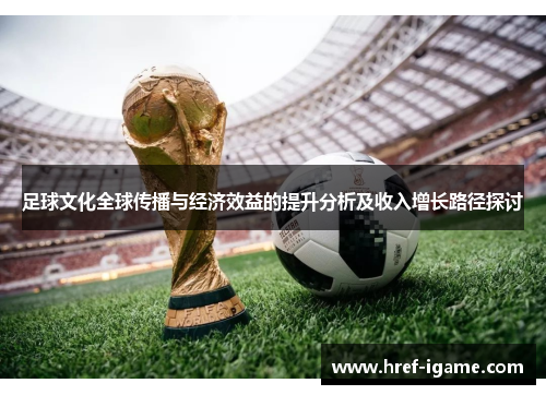 足球文化全球传播与经济效益的提升分析及收入增长路径探讨 足球文化全球传播与经济效益的提升分析及收入增长路径探讨
