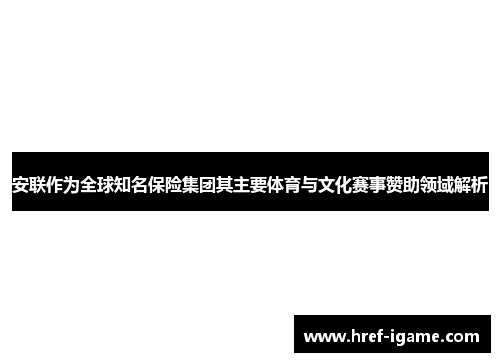 安联作为全球知名保险集团其主要体育与文化赛事赞助领域解析