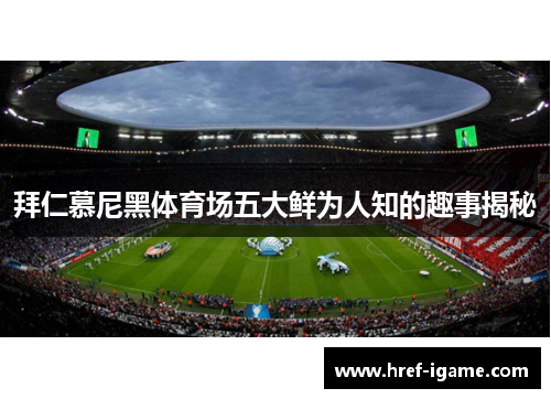 拜仁慕尼黑体育场五大鲜为人知的趣事揭秘 拜仁慕尼黑体育场五大鲜为人知的趣事揭秘