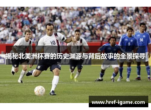 揭秘北美洲杯赛的历史渊源与背后故事的全景探寻 揭秘北美洲杯赛的历史渊源与背后故事的全景探寻