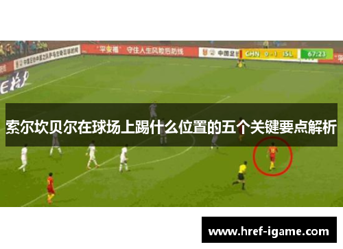 索尔坎贝尔在球场上踢什么位置的五个关键要点解析