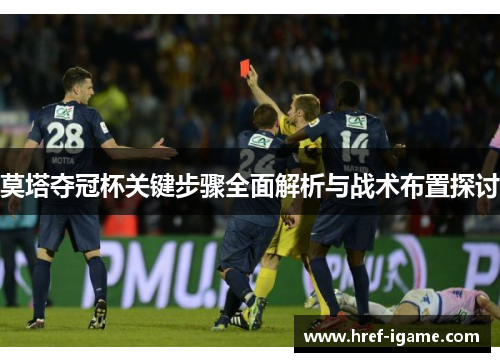 莫塔夺冠杯关键步骤全面解析与战术布置探讨 莫塔夺冠杯关键步骤全面解析与战术布置探讨