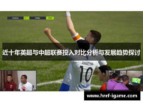 近十年英超与中超联赛投入对比分析与发展趋势探讨 近十年英超与中超联赛投入对比分析与发展趋势探讨