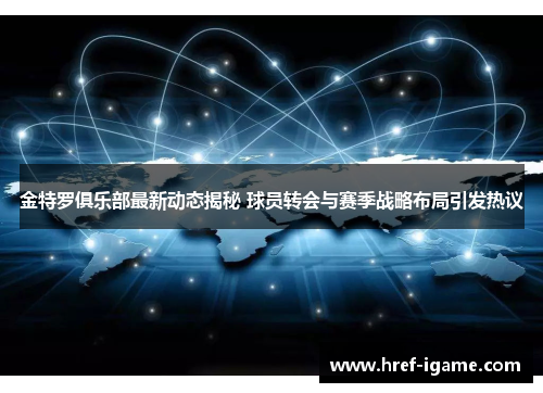 金特罗俱乐部最新动态揭秘 球员转会与赛季战略布局引发热议