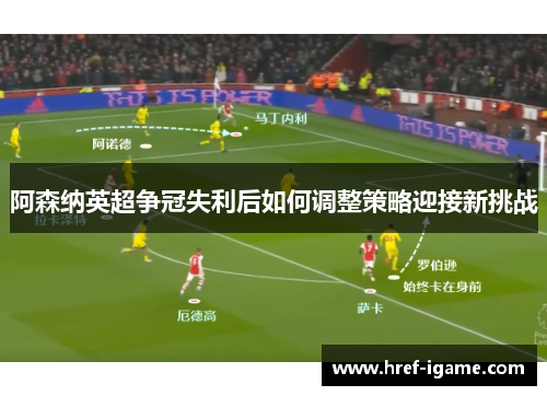 阿森纳英超争冠失利后如何调整策略迎接新挑战 阿森纳英超争冠失利后如何调整策略迎接新挑战