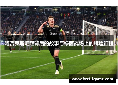 阿贾克斯崛起背后的故事与绿茵战场上的辉煌征程 阿贾克斯崛起背后的故事与绿茵战场上的辉煌征程