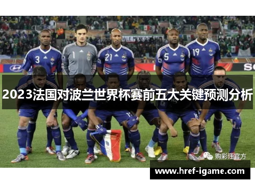 2023法国对波兰世界杯赛前五大关键预测分析 2023法国对波兰世界杯赛前五大关键预测分析