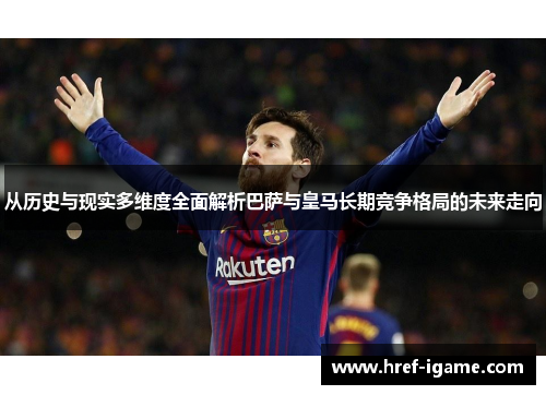 从历史与现实多维度全面解析巴萨与皇马长期竞争格局的未来走向 从历史与现实多维度全面解析巴萨与皇马长期竞争格局的未来走向