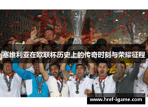 塞维利亚在欧联杯历史上的传奇时刻与荣耀征程 塞维利亚在欧联杯历史上的传奇时刻与荣耀征程