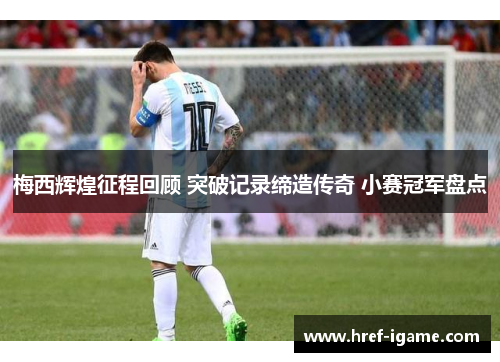 梅西辉煌征程回顾 突破记录缔造传奇 小赛冠军盘点 梅西辉煌征程回顾 突破记录缔造传奇 小赛冠军盘点
