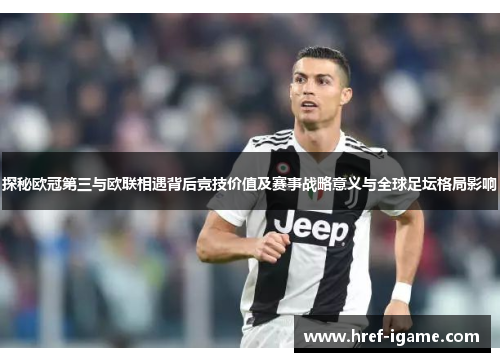 探秘欧冠第三与欧联相遇背后竞技价值及赛事战略意义与全球足坛格局影响 探秘欧冠第三与欧联相遇背后竞技价值及赛事战略意义与全球足坛格局影响