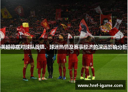 英超停摆对球队战绩、球迷热情及赛事经济的深远影响分析 英超停摆对球队战绩、球迷热情及赛事经济的深远影响分析