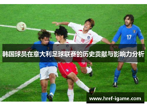 韩国球员在意大利足球联赛的历史贡献与影响力分析