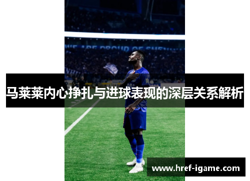 马莱莱内心挣扎与进球表现的深层关系解析