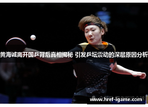 黄海诚离开国乒背后真相揭秘 引发乒坛震动的深层原因分析