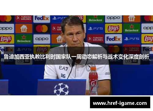 鲁迪加西亚执教比利时国家队一周动态解析与战术变化深度剖析 鲁迪加西亚执教比利时国家队一周动态解析与战术变化深度剖析