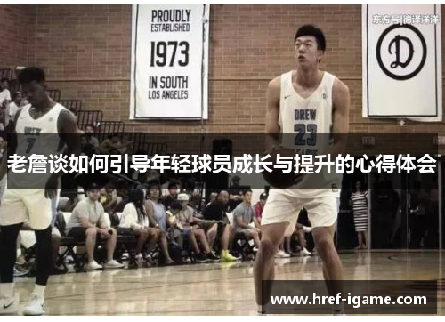 老詹谈如何引导年轻球员成长与提升的心得体会 老詹谈如何引导年轻球员成长与提升的心得体会