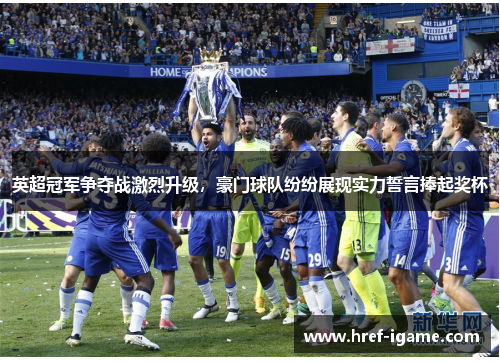 英超冠军争夺战激烈升级,豪门球队纷纷展现实力誓言捧起奖杯 英超冠军争夺战激烈升级,豪门球队纷纷展现实力誓言捧起奖杯