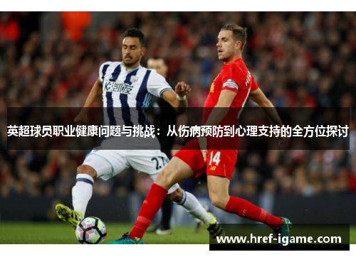 英超球员职业健康问题与挑战:从伤病预防到心理支持的全方位探讨 英超球员职业健康问题与挑战:从伤病预防到心理支持的全方位探讨