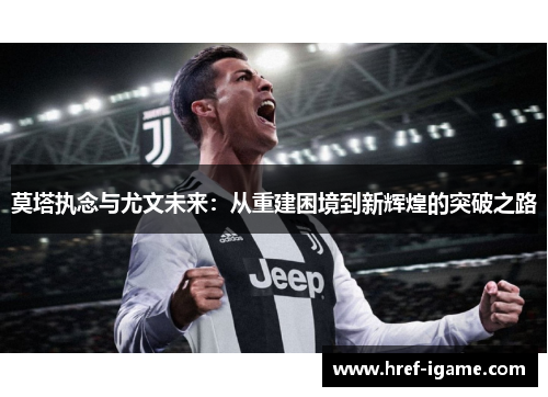 莫塔执念与尤文未来:从重建困境到新辉煌的突破之路 莫塔执念与尤文未来:从重建困境到新辉煌的突破之路