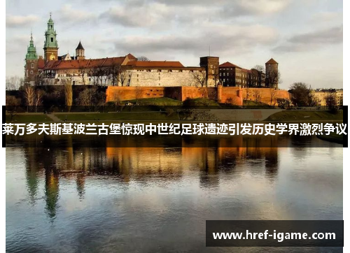 莱万多夫斯基波兰古堡惊现中世纪足球遗迹引发历史学界激烈争议 莱万多夫斯基波兰古堡惊现中世纪足球遗迹引发历史学界激烈争议