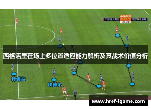 西格诺里在场上多位置适应能力解析及其战术价值分析 西格诺里在场上多位置适应能力解析及其战术价值分析