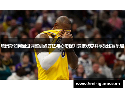 詹姆斯如何通过调整训练方法与心态提升竞技状态并享受比赛乐趣