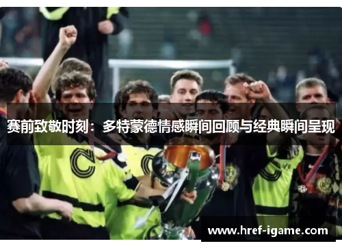 赛前致敬时刻:多特蒙德情感瞬间回顾与经典瞬间呈现 赛前致敬时刻:多特蒙德情感瞬间回顾与经典瞬间呈现
