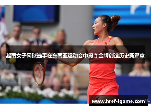 越南女子网球选手在东南亚运动会中勇夺金牌创造历史新篇章