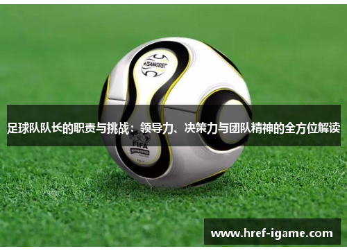 足球队队长的职责与挑战:领导力、决策力与团队精神的全方位解读 足球队队长的职责与挑战:领导力、决策力与团队精神的全方位解读