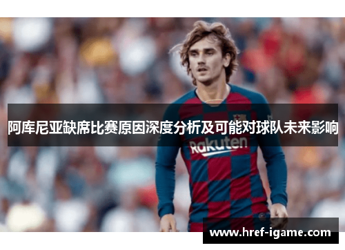阿库尼亚缺席比赛原因深度分析及可能对球队未来影响