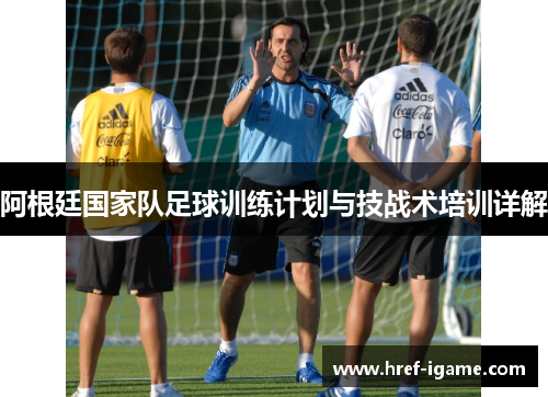 阿根廷国家队足球训练计划与技战术培训详解