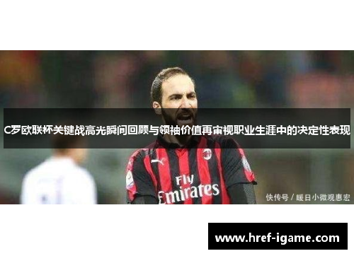 C罗欧联杯关键战高光瞬间回顾与领袖价值再审视职业生涯中的决定性表现