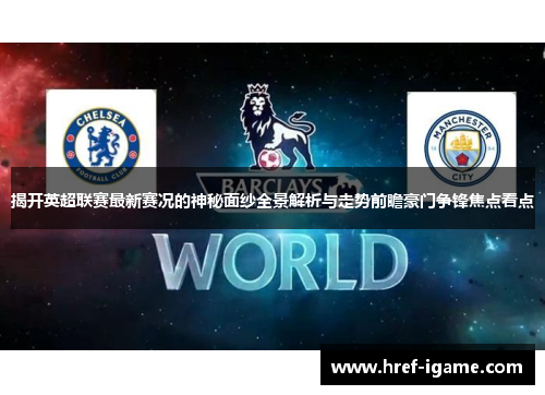 揭开英超联赛最新赛况的神秘面纱全景解析与走势前瞻豪门争锋焦点看点