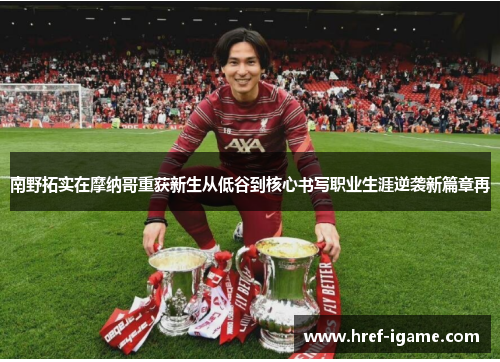 南野拓实在摩纳哥重获新生从低谷到核心书写职业生涯逆袭新篇章再 南野拓实在摩纳哥重获新生从低谷到核心书写职业生涯逆袭新篇章再