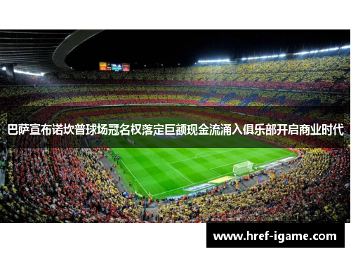 巴萨宣布诺坎普球场冠名权落定巨额现金流涌入俱乐部开启商业时代