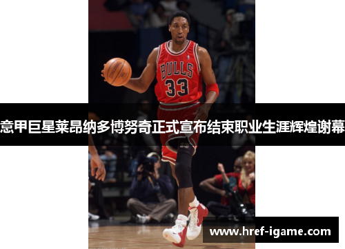 意甲巨星莱昂纳多博努奇正式宣布结束职业生涯辉煌谢幕