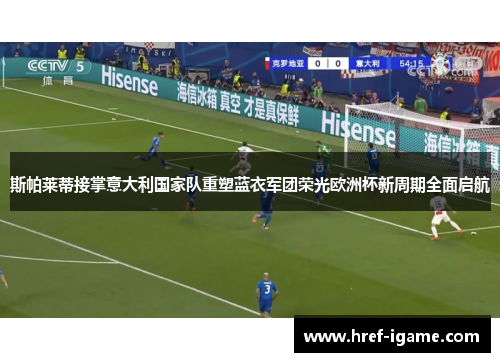 斯帕莱蒂接掌意大利国家队重塑蓝衣军团荣光欧洲杯新周期全面启航 斯帕莱蒂接掌意大利国家队重塑蓝衣军团荣光欧洲杯新周期全面启航